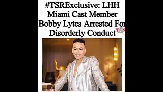 EXCLUSIVE TEA | BOBBY LYTES ARRESTED FOR DISORDERLY CONDUCT!!!