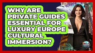 Why Are Private Guides Essential For Luxury Europe Cultural Immersion? - Europe Travel Pros