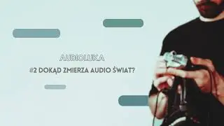 #2 - Dokąd zmierza audio świat? - AUDIOLUKA