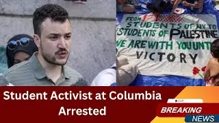 Student Activist at Columbia Arrested: Now Facing Deportation | ICE Targets Columbia Protest Leader