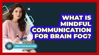 What Is Mindful Communication For Brain Fog?