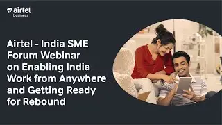 Airtel - India SME Forum Webinar on Enabling India Work from Anywhere and Getting Ready for Rebound
