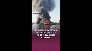 Plumes of smoke as fire hit Al Wakrah Port, now under control