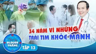 Nhật Ký Blouse Trắng #13 I Vị bác sĩ 34 NĂM CỨU CHỮA những trái tim để chúng được MẠNH KHỎE
