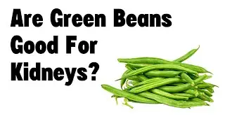 Are green beans good for kidneys?