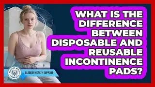 What Is the Difference Between Disposable and Reusable Incontinence Pads?