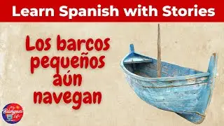 Los barcos peque&ntilde;os a&uacute;n navegan &ndash; Learn Spanish Through Story &ndash; Improve English Fluency