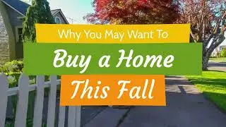 Why You May Want To Buy a Home This Fall