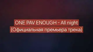 ONE PAV ENOUGH - All night (Официальная премьера трека)