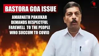BASTORA GOA ISSUE : AMARNATH PANJIKAR DEMANDS RESPECTFUL FAREWELL  TO THE PEOPLE WHO SUCCUM TO COVID
