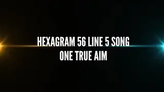Hexagram 56 Line 5 Song   One True Aim