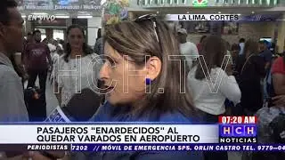 Viajeros enardecidos al quedar varados en aeropuerto Ramón Villeda Morales de #LaLima