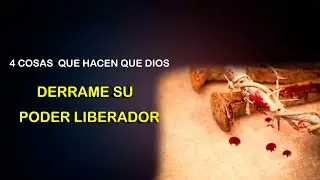 4 COSAS QUE HACEN QUE DIOS DERRAME SU PODER LIBERADOR