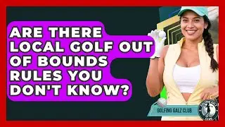 Are There Local Golf Out Of Bounds Rules You Don't Know? - Golfing Galz Club