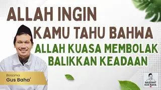 Gus Baha: Allah Ingin Kamu Tahu Bahwa Allah Kuasa Membolak-balikkan Keadaan 