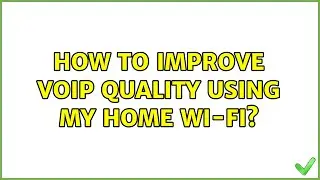 How to improve VoIP quality using my home Wi-Fi?