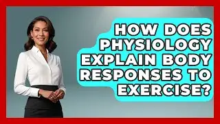 How Does Physiology Explain Body Responses to Exercise? | All About Anatomy Answers News