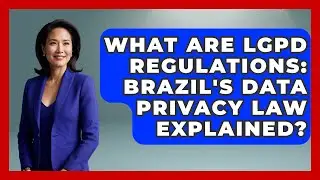 What Are LGPD Regulations: Brazil's Data Privacy Law Explained? - AI and Technology Law