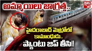 Hyderabad Metro Harassments on Women | అమ్మాయిలు జాగ్రత్త.. హైదరాబాద్ మెట్రోలో కామాంధుడు.. | BIG TV