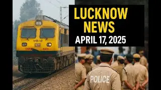 Lucknow Breaking News | April 17, 2025: Train Sabotage, Street Brawl, Police Scandal!