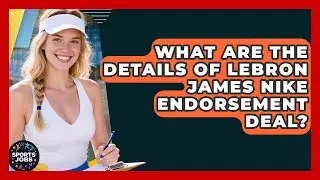 What Are The Details Of LeBron James Nike Endorsement Deal? - Sports Jobs