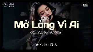 Mở Lòng Vì Ai Lofi ♫ Nơi Trái Tim Cần Nghỉ Ngơi Cho Tâm Tư Tìm Lại Phương Hướng ♫ Nhạc Buồn Chill