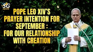 POPE LEO XIV&rsquo;S PRAYER INTENTION FOR SEPTEMBER : FOR OUR RELATIONSHIP WITH CREATION