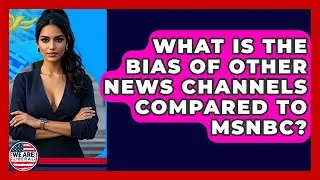 What Is The Bias Of Other News Channels Compared To MSNBC? - We Are Liberal