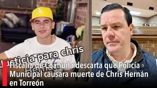 Fiscalía de Coahuila descarta que Policía Municipal causara muerte de Chris Hernán en Torreón