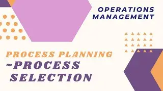 #02 Operations and Supply Chain Management | Design Processes ~ Process Selection