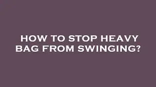 How to stop heavy bag from swinging?