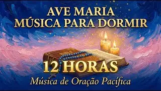 Ave Maria Música para Dormir 12 Horas 🌙 Música de Oração para Toda a Noite