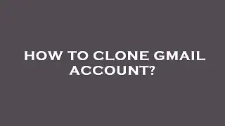 How to clone gmail account?