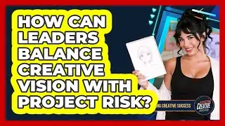 How Can Leaders Balance Creative Vision With Project Risk?