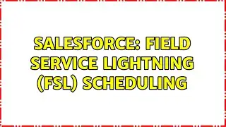 Salesforce: Field Service Lightning (FSL) Scheduling