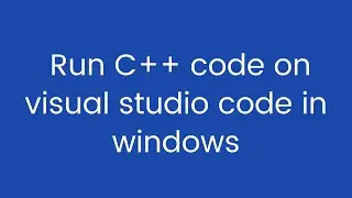 How to Run C++ code on Visual Studio in windows 7/8/10.|run cpp in visual studio code|
