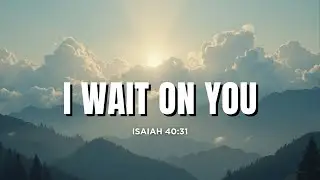 I Wait on You | Original Worship Song | Isaiah 40:31