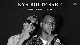 Kya Bolte Sab ? - SBJ & Desi Boy Prem | Underground Hip Hop | official music video