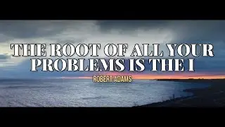 The Root Of All Your Problems is The &ldquo;I&rdquo; (Robert Adams)