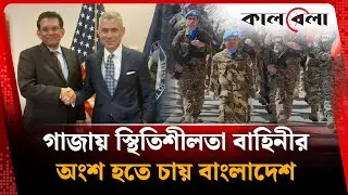 গাজায় স্থিতিশীলতা বাহিনীর অংশ হতে চায় বাংলাদেশ | Gaza | Palestine | Bangladesh | Kalbela