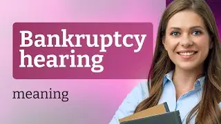 Understanding a Bankruptcy Hearing