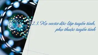[ĐẠI SỐ] 16. HỌ VECTƠ ĐỘC LẬP TUYẾN TÍNH, PHỤ THUỘC TUYẾN TÍNH
