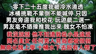 零下二十五度我被冷水澆透 冰桶挑戰不暈倒不能喊停 只因男友旁邊我和校花 玩遊戲二選一 男友毫不猶豫推我出來 醜女不怕凍 我沒說話 他不知道我從小是遠近聞名美女 任何男人見我都被傾倒 無奈化醜上學