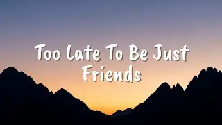 Too Late To Be Just Friends by klodive (lyrics)