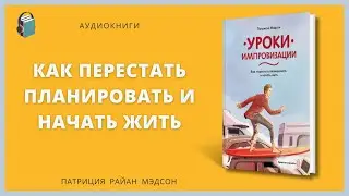 Уроки импровизации | Как перестать планировать и начать жить | Патриция Райан Мэдсон | Аудиокнига