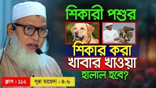 প্রশিক্ষণপ্রাপ্ত শিকারী পশু দ্বারা প্রাপ্ত শিকার খাওয়ার বিধান | Class : 112 | Mau. Mozammel Haque