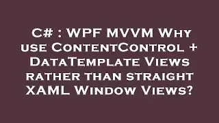 C# : WPF MVVM Why use ContentControl + DataTemplate Views rather than straight XAML Window Views?