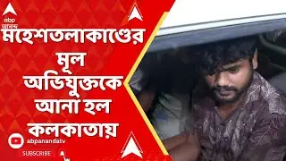 Maheshtala Incident : মহেশতলাকাণ্ডের মূল অভিযুক্তকে আনা হল কলকাতায়