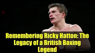 Remembering Ricky Hatton: The Legacy of a British Boxing Legend
