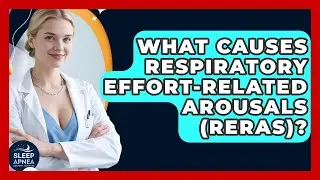 What Causes Respiratory Effort-Related Arousals (RERAs)? - Sleep Apnea Support Network
